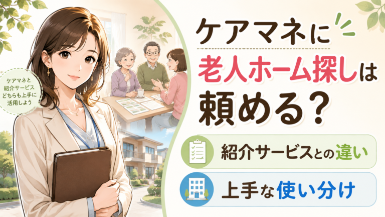 ケアマネに老人ホーム探しは頼める？紹介サービスとの違い・使い分けを経験者が解説