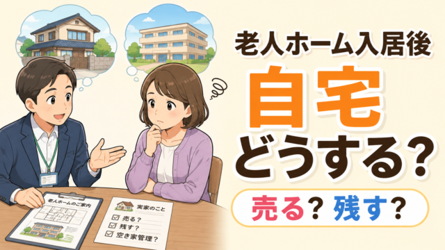 老人ホーム入居後に自宅を売るか残すかを解説